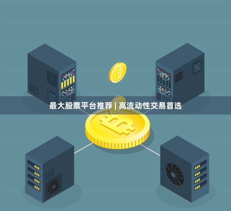 最大股票平台推荐 | 高流动性交易首选