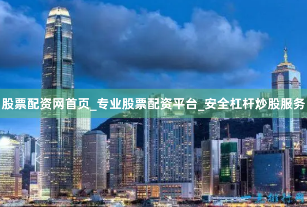 股票配资网首页_专业股票配资平台_安全杠杆炒股服务