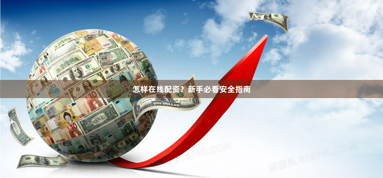 怎样在线配资？新手必看安全指南