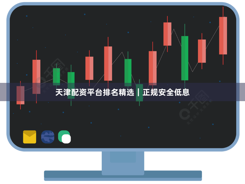 天津配资平台排名精选｜正规安全低息