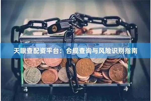 天眼查配资平台：合规查询与风险识别指南
