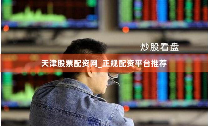 天津股票配资网_正规配资平台推荐