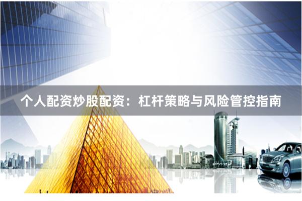 个人配资炒股配资:杠杆策略与风险管控指南