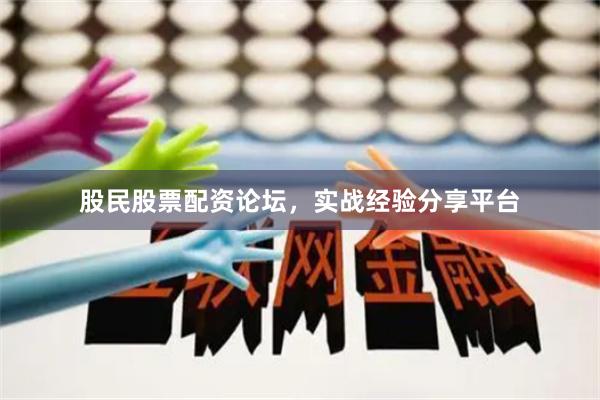 股民股票配资论坛,实战经验分享平台