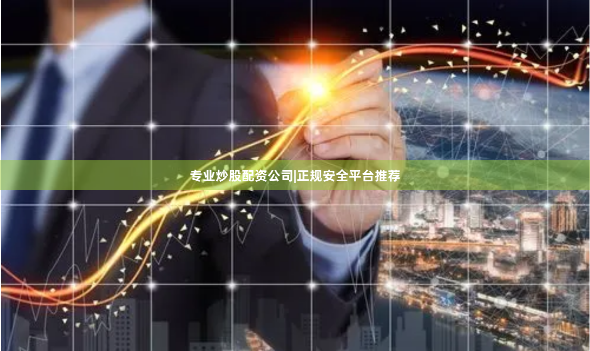 专业炒股配资公司|正规安全平台推荐