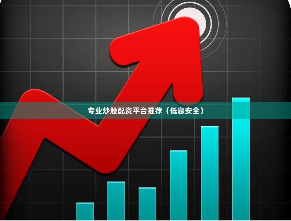 专业炒股配资平台推荐（低息安全）