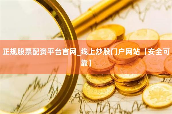 正规股票配资平台官网_线上炒股门户网站【安全可靠】