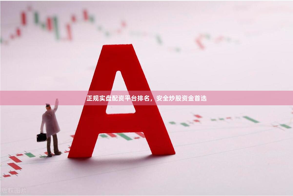 正规实盘配资平台排名，安全炒股资金首选