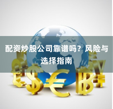 配资炒股公司靠谱吗？风险与选择指南