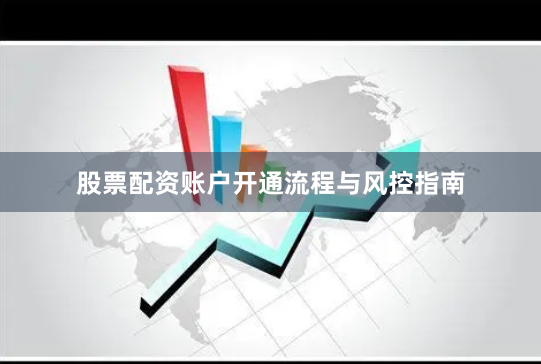 股票配资账户开通流程与风控指南