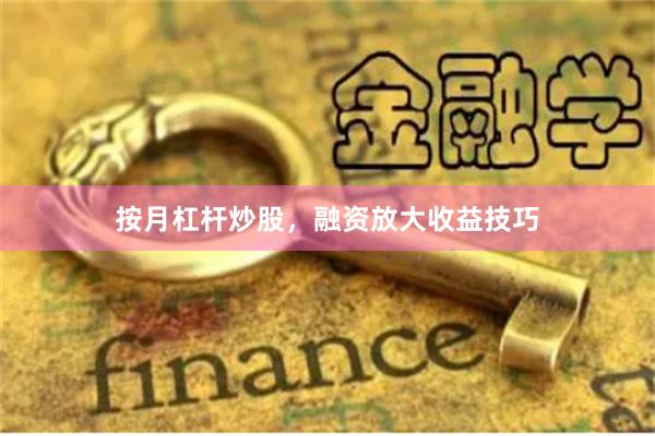 按月杠杆炒股，融资放大收益技巧