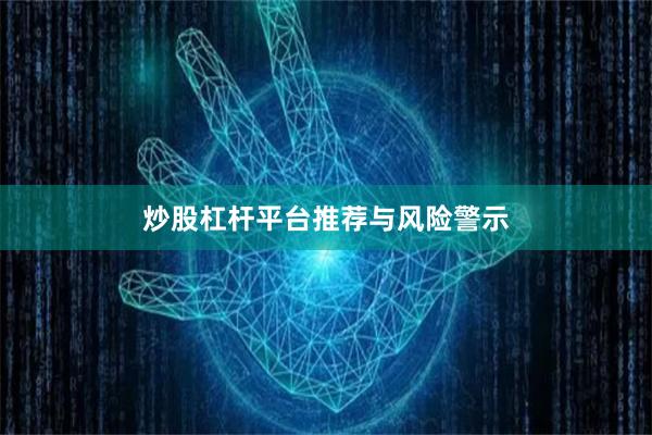 炒股杠杆平台推荐与风险警示
