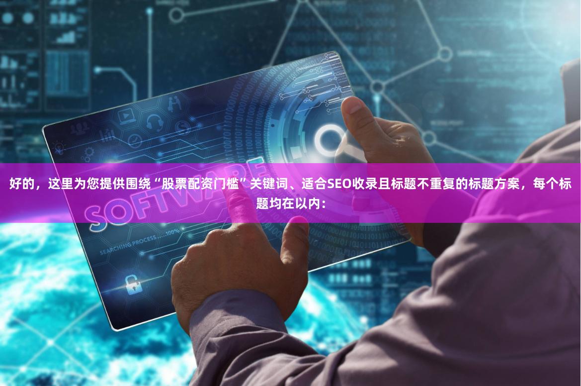 好的，这里为您提供围绕“股票配资门槛”关键词、适合SEO收录且标题不重复的标题方案，每个标题均在以内：