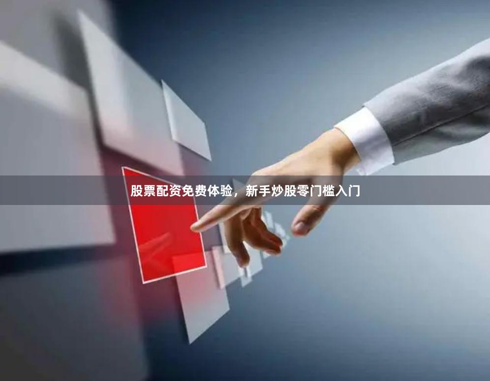 股票配资免费体验，新手炒股零门槛入门