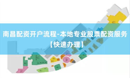 南昌配资开户流程-本地专业股票配资服务【快速办理】