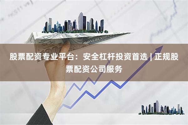 股票配资专业平台：安全杠杆投资首选 | 正规股票配资公司服务