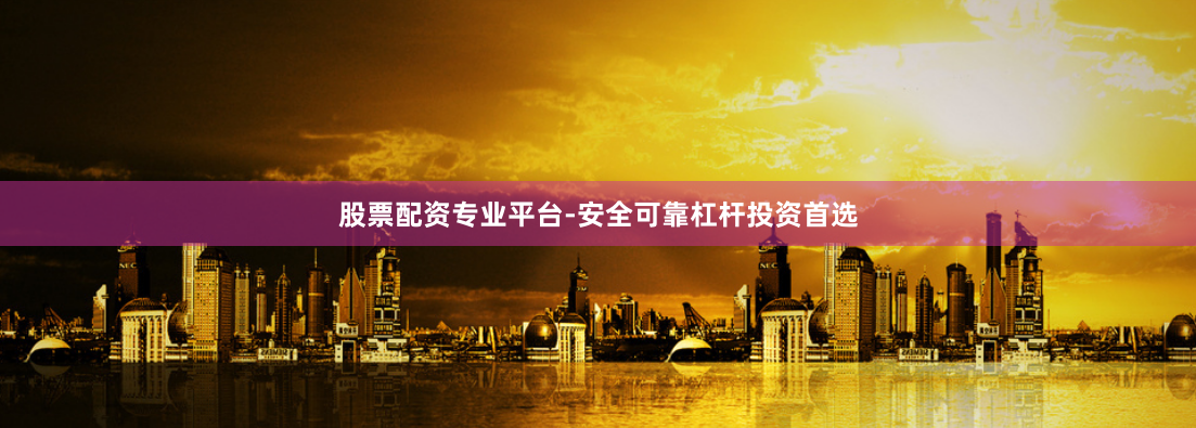 股票配资专业平台-安全可靠杠杆投资首选