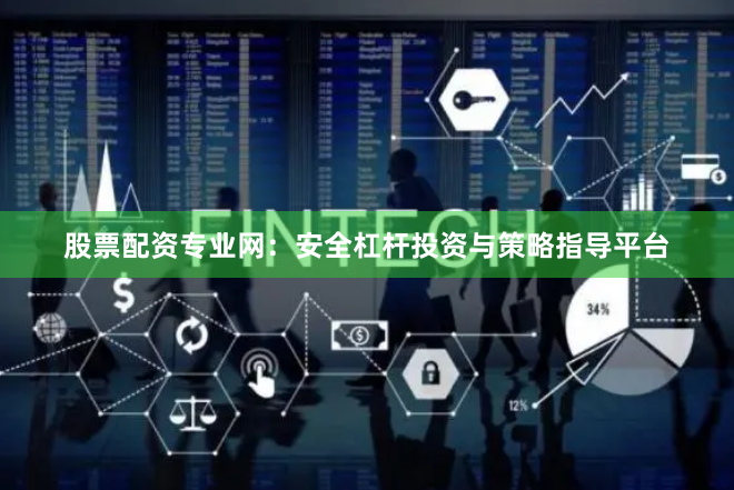 股票配资专业网：安全杠杆投资与策略指导平台