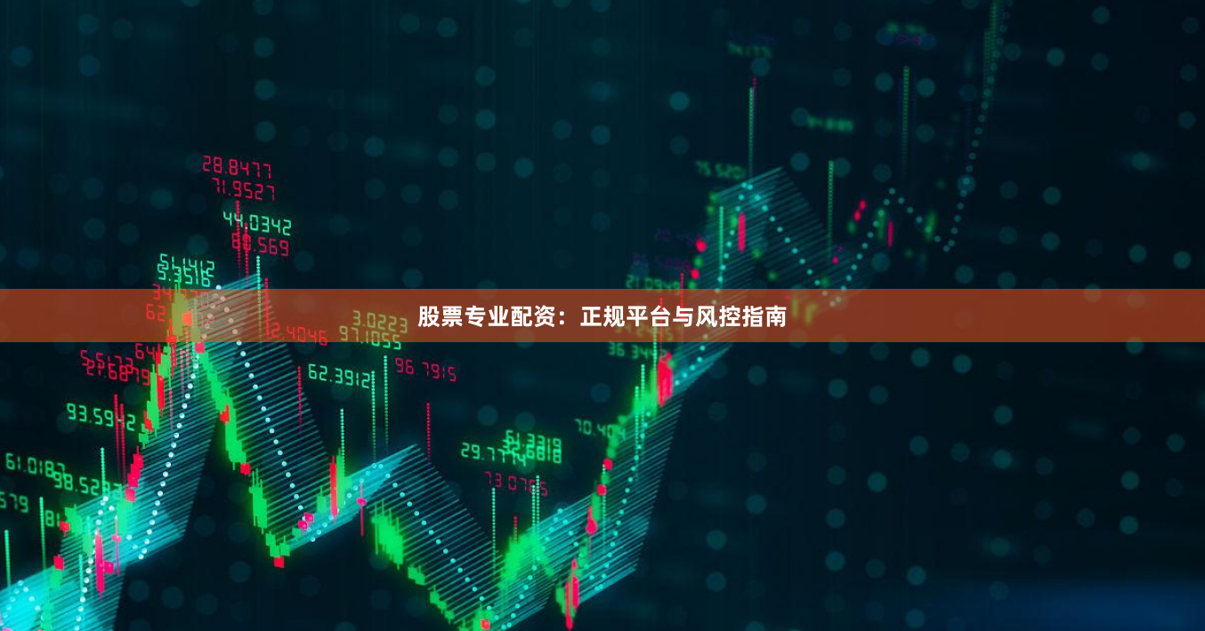 股票专业配资：正规平台与风控指南
