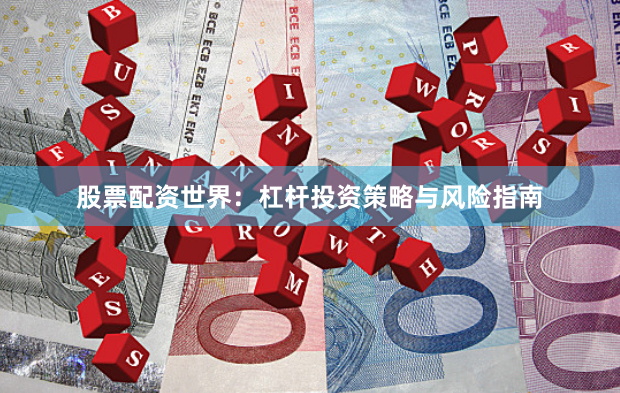 股票配资世界：杠杆投资策略与风险指南