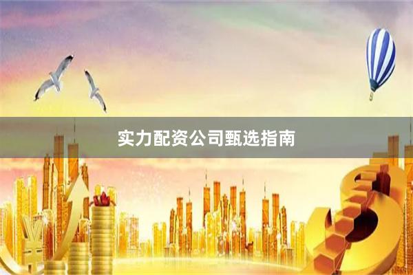 实力配资公司甄选指南