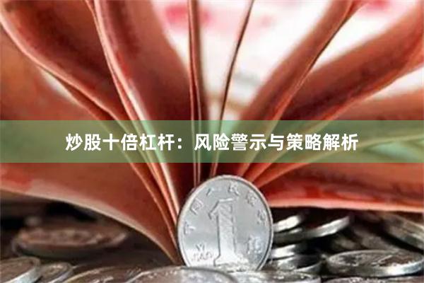 炒股十倍杠杆：风险警示与策略解析