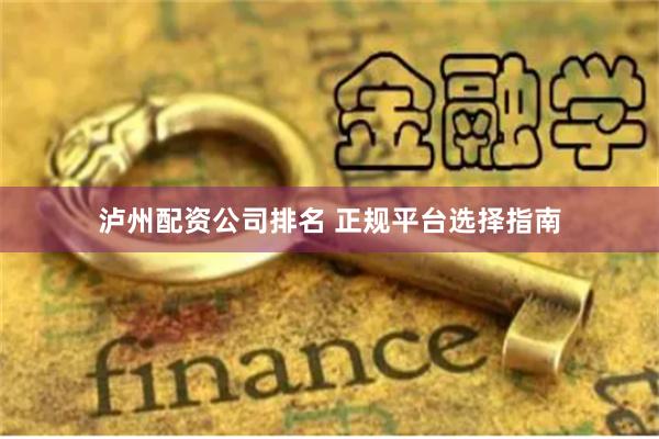 泸州配资公司排名 正规平台选择指南