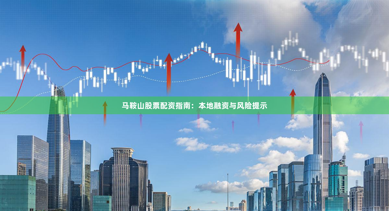 马鞍山股票配资指南：本地融资与风险提示