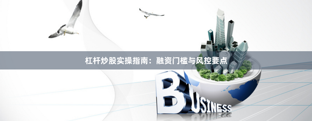 杠杆炒股实操指南：融资门槛与风控要点
