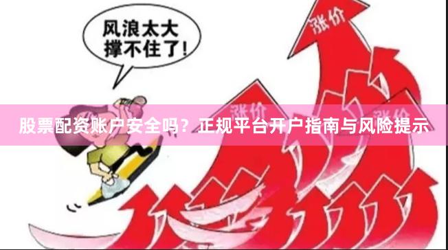 股票配资账户安全吗？正规平台开户指南与风险提示