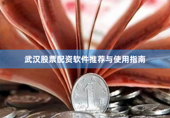武汉股票配资软件推荐与使用指南