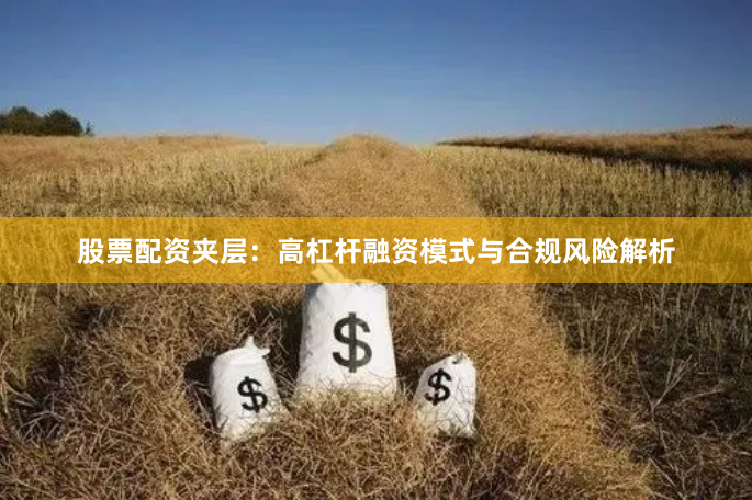 股票配资夹层：高杠杆融资模式与合规风险解析