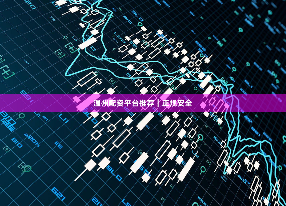 温州配资平台推荐｜正规安全
