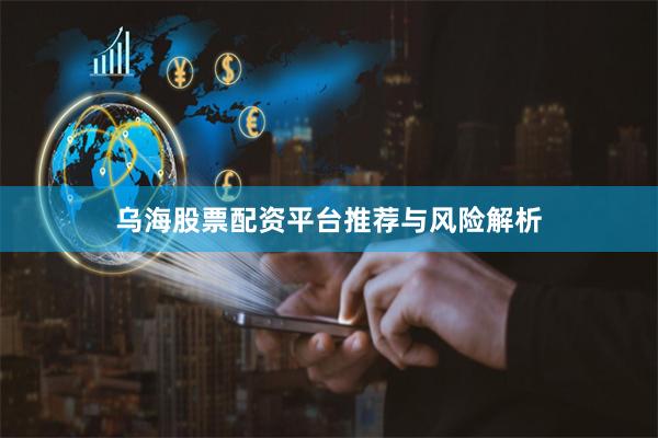 乌海股票配资平台推荐与风险解析